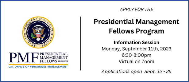 Apply for the Presidential Management Fellows Program

Information Session Monday, September 11, 2023
6:30 - 8:00 pm
Virtual on Zoom

Applications open Sept. 12-25